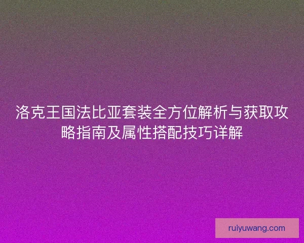 洛克王国法比亚套装全方位解析与获取攻略指南及属性搭配技巧详解