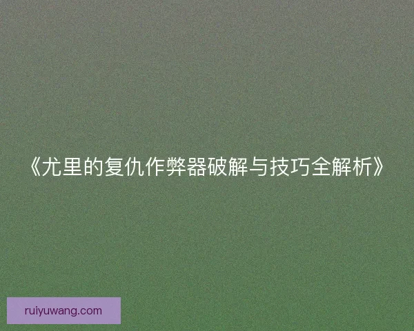 《尤里的复仇作弊器破解与技巧全解析》